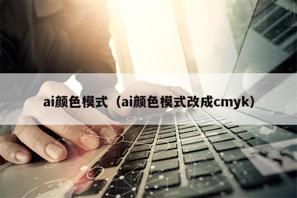 ai颜色模式（ai颜色模式改成cmyk）