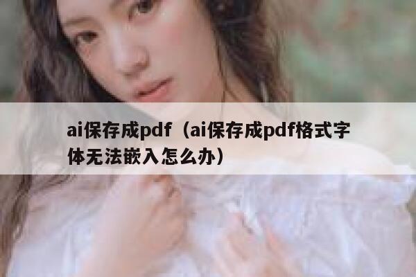 ai保存成pdf（ai保存成pdf格式字体无法嵌入怎么办）