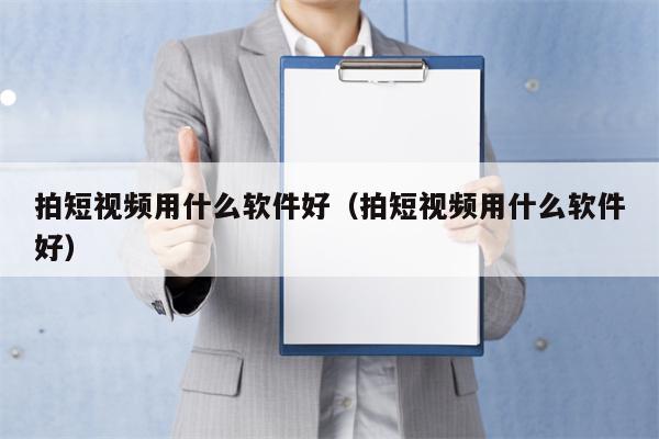 拍短视频用什么软件好（拍短视频用什么软件好）