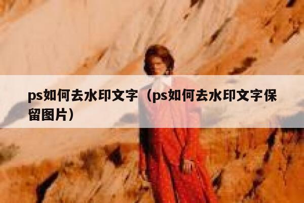 ps如何去水印文字（ps如何去水印文字保留图片）