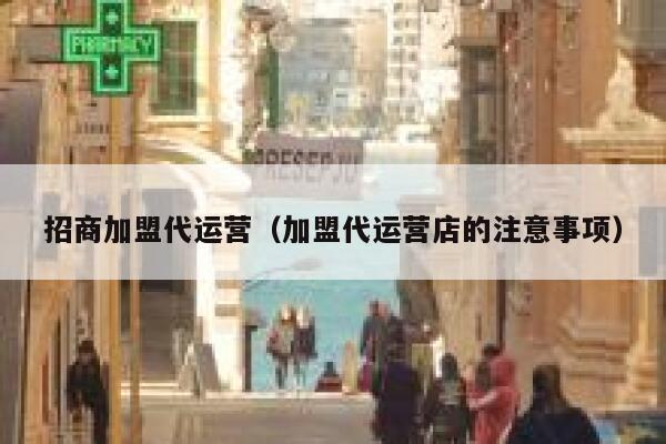 招商加盟代运营（加盟代运营店的注意事项）