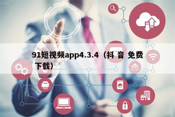 91短视频app4.3.4（抖 音 免费 下载）