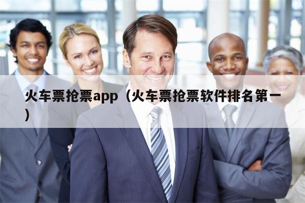 火车票抢票app（火车票抢票软件排名第一）