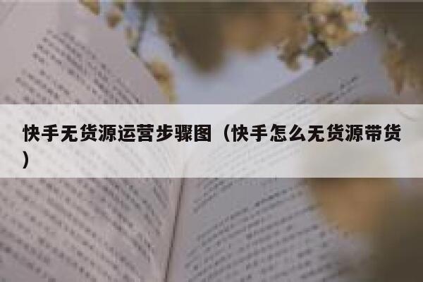 快手无货源运营步骤图（快手怎么无货源带货）