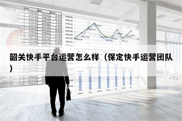 韶关快手平台运营怎么样（保定快手运营团队）