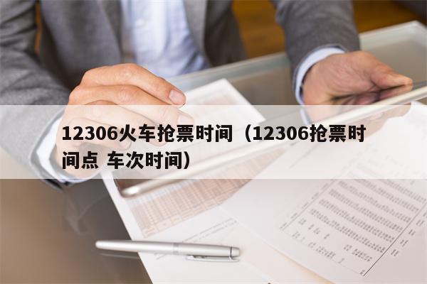 12306火车抢票时间（12306抢票时间点 车次时间）