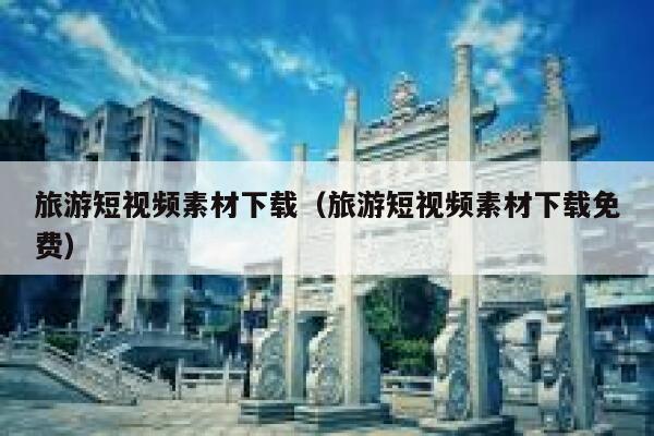 旅游短视频素材下载（旅游短视频素材下载免费）