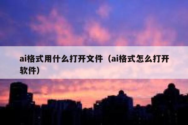 ai格式用什么打开文件（ai格式怎么打开软件）