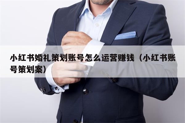 小红书婚礼策划账号怎么运营赚钱（小红书账号策划案）