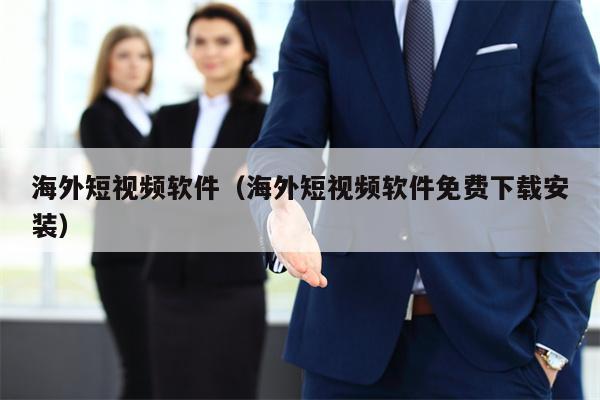 海外短视频软件（海外短视频软件免费下载安装）