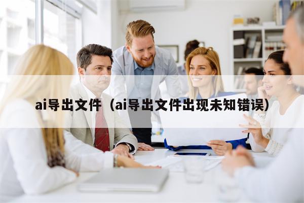 ai导出文件（ai导出文件出现未知错误）