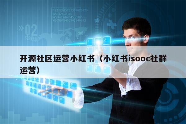 开源社区运营小红书（小红书isooc社群运营）