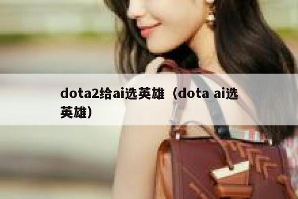 dota2给ai选英雄（dota ai选英雄）