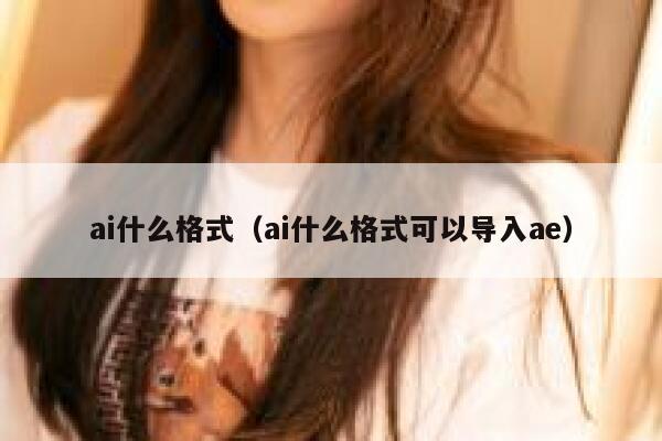 ai什么格式（ai什么格式可以导入ae）