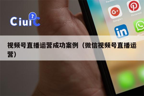 视频号直播运营成功案例（微信视频号直播运营）