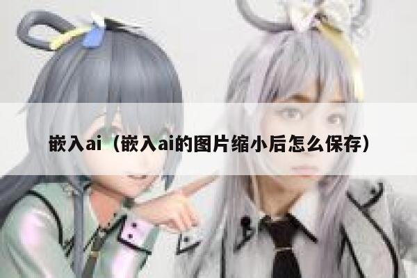 嵌入ai（嵌入ai的图片缩小后怎么保存）