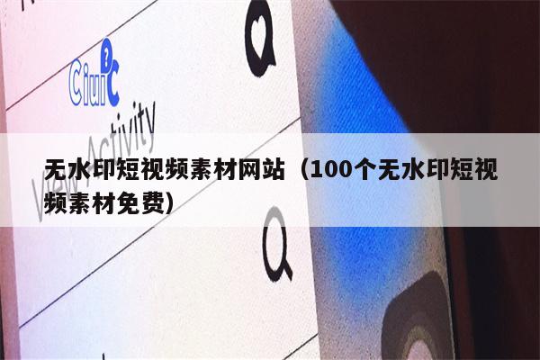 无水印短视频素材网站（100个无水印短视频素材免费）