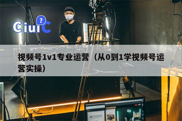 视频号1v1专业运营（从0到1学视频号运营实操）