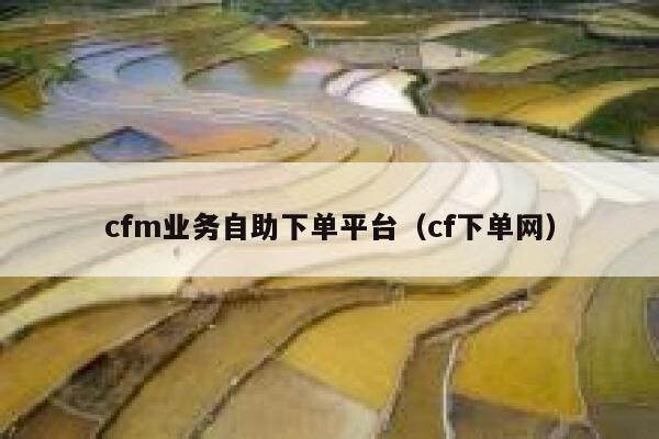 cfm业务自助下单平台（cf下单网）