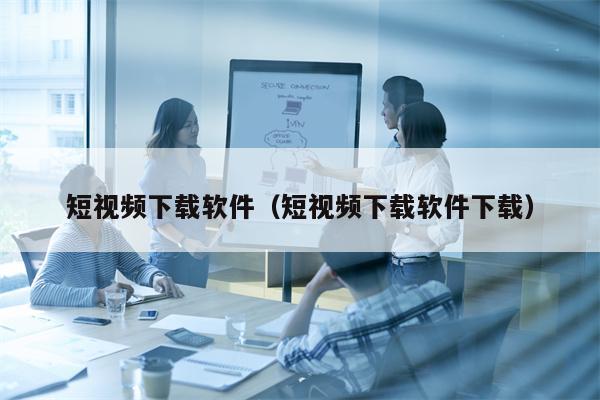 短视频下载软件（短视频下载软件下载）