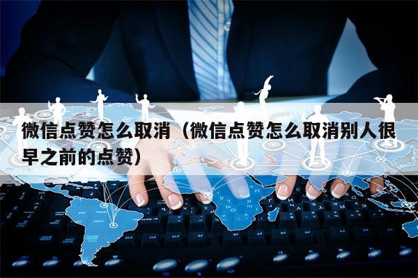 微信点赞怎么取消（微信点赞怎么取消别人很早之前的点赞）