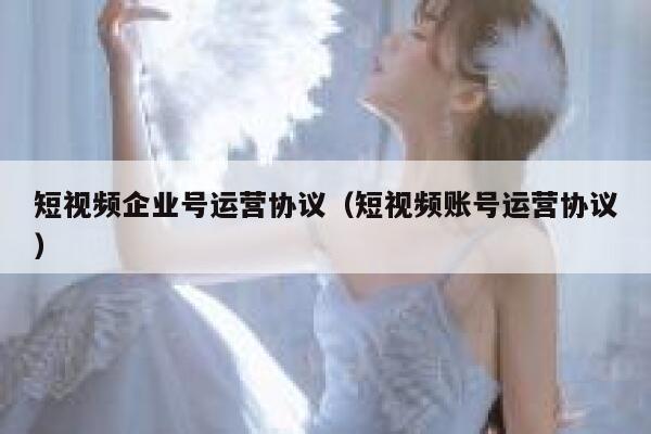 短视频企业号运营协议（短视频账号运营协议）