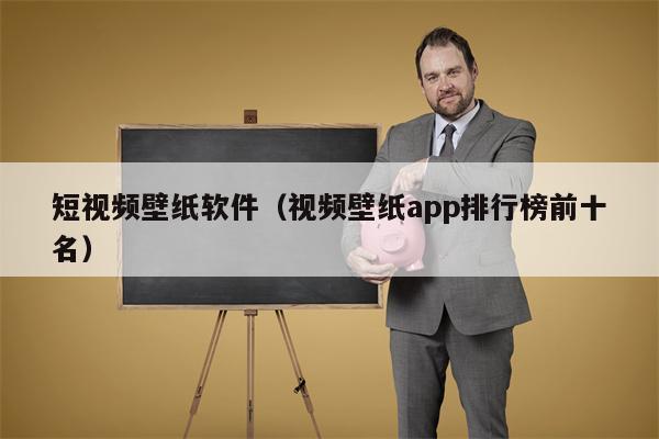 短视频壁纸软件（视频壁纸app排行榜前十名）