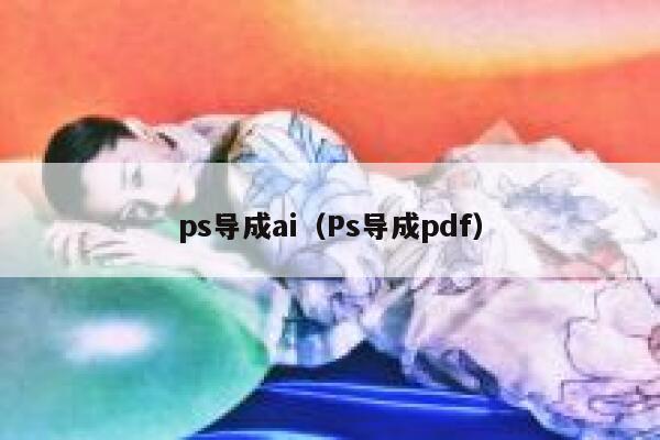 ps导成ai（Ps导成pdf）