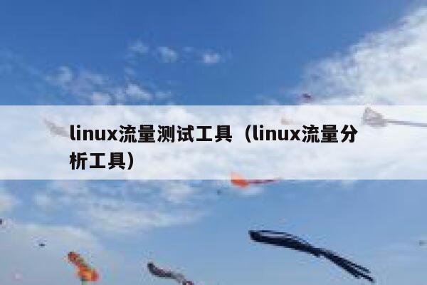 linux流量测试工具（linux流量分析工具）