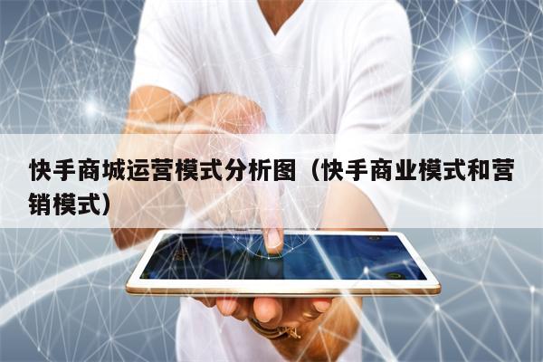 快手商城运营模式分析图（快手商业模式和营销模式）