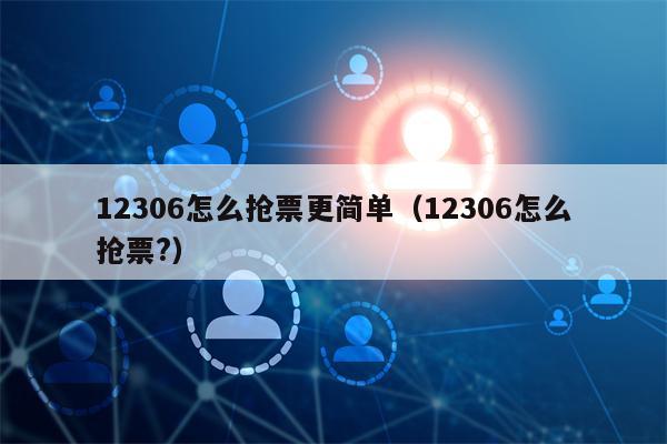 12306怎么抢票更简单（12306怎么抢票?）