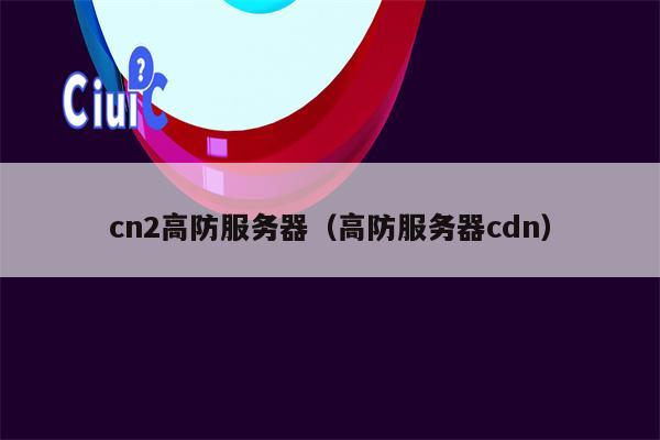 cn2高防服务器（高防服务器cdn）