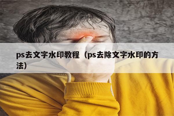 ps去文字水印教程（ps去除文字水印的方法）