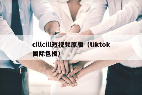 cillcill短视频原版（tiktok国际色板）