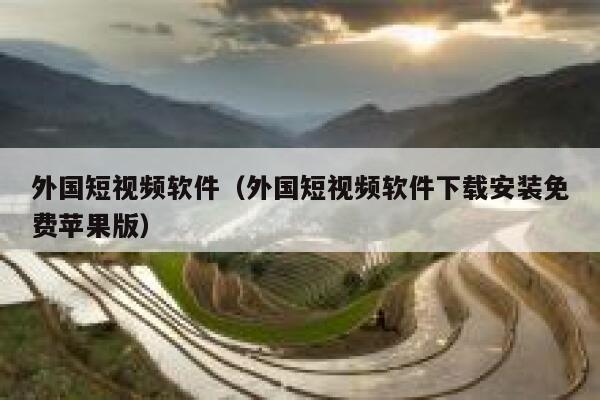 外国短视频软件（外国短视频软件下载安装免费苹果版）