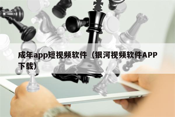 成年app短视频软件（银河视频软件APP下载）