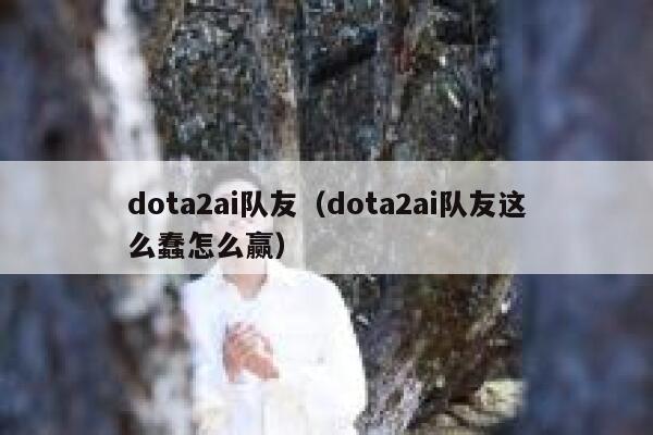 dota2ai队友（dota2ai队友这么蠢怎么赢）