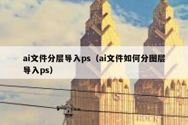 ai文件分层导入ps（ai文件如何分图层导入ps）