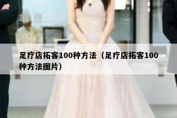 足疗店拓客100种方法（足疗店拓客100种方法图片）