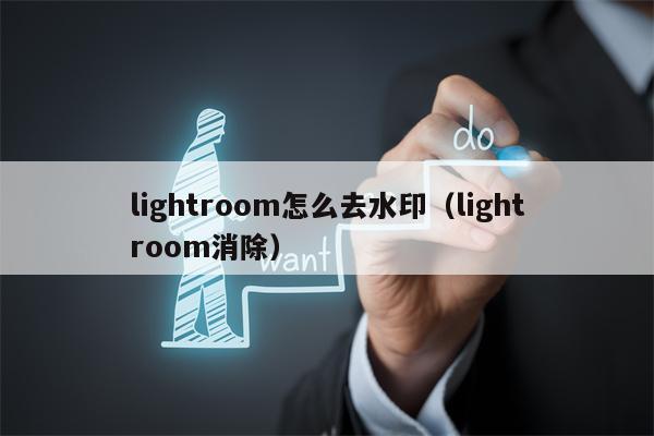 lightroom怎么去水印（lightroom消除）