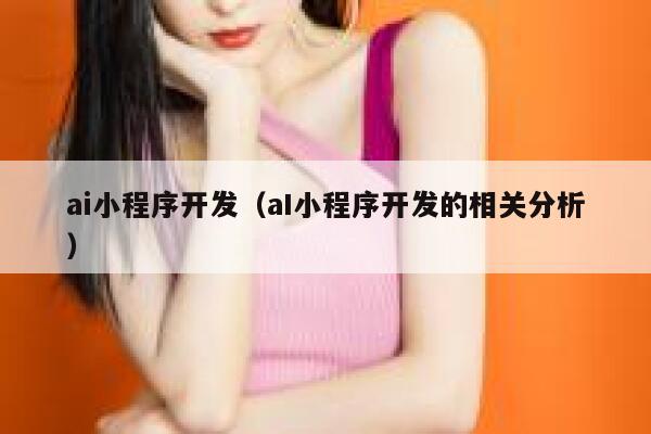 ai小程序开发（aI小程序开发的相关分析）