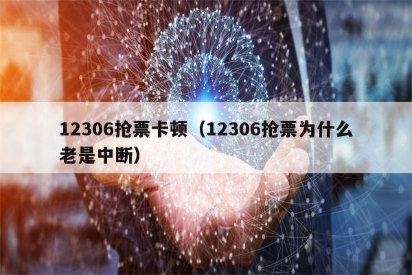 12306抢票卡顿（12306抢票为什么老是中断）