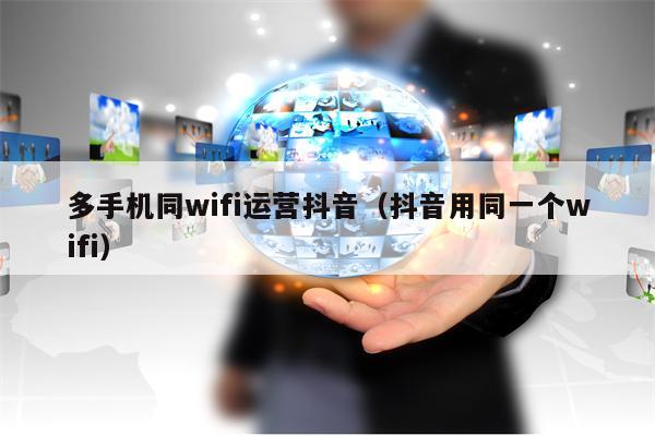 多手机同wifi运营抖音（抖音用同一个wifi）