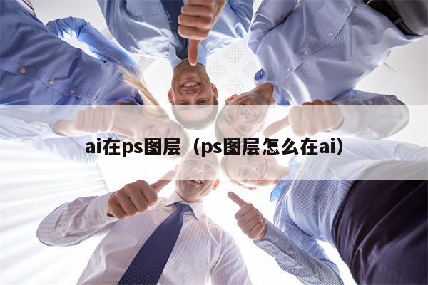 ai在ps图层（ps图层怎么在ai）