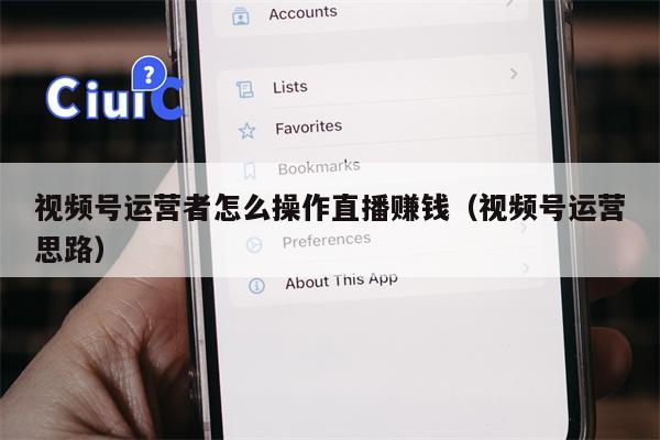 视频号运营者怎么操作直播赚钱（视频号运营思路）