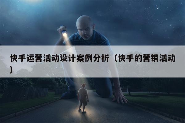 快手运营活动设计案例分析（快手的营销活动）