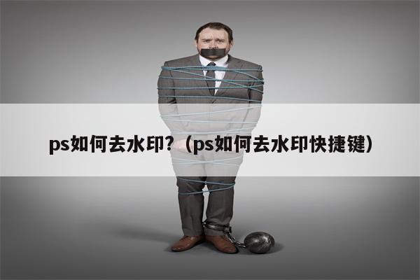 ps如何去水印?（ps如何去水印快捷键）