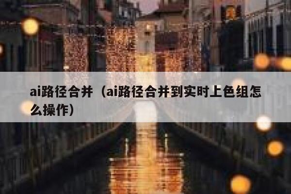 ai路径合并（ai路径合并到实时上色组怎么操作）