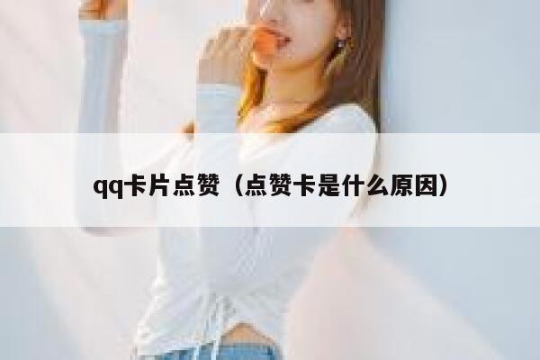 qq卡片点赞（点赞卡是什么原因）