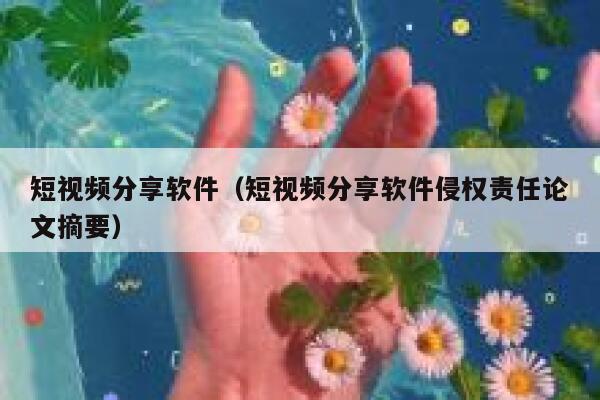 短视频分享软件（短视频分享软件侵权责任论文摘要）